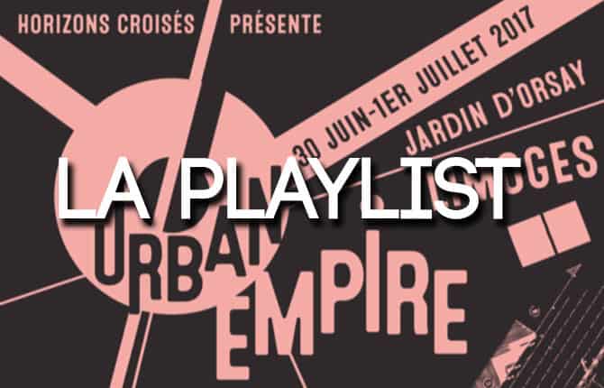 LA PLAYLIST DE L'URBAN EMPIRE FESTIVAL - 30 JUIN & 1ER JUILLET 2017 @ LIMOGES 1 PLAYLIST UEF